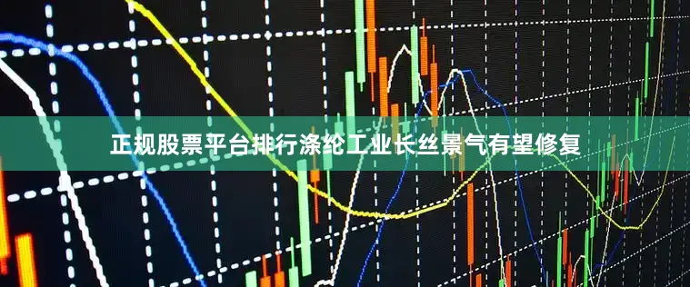 正规股票平台排行涤纶工业长丝景气有望修复