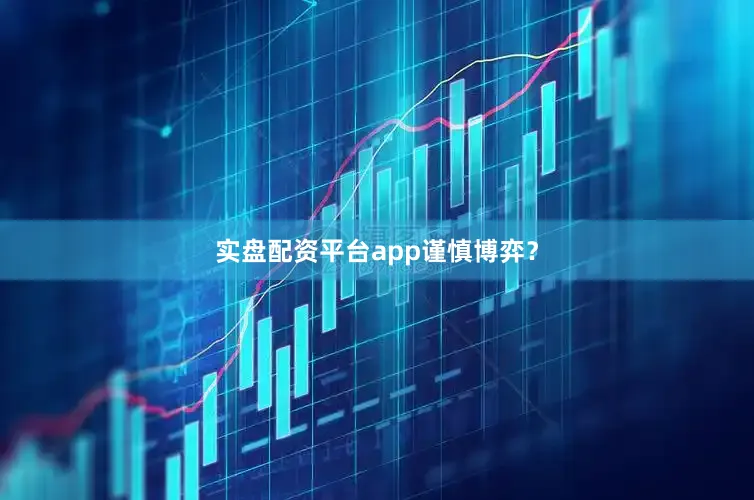 实盘配资平台app谨慎博弈？