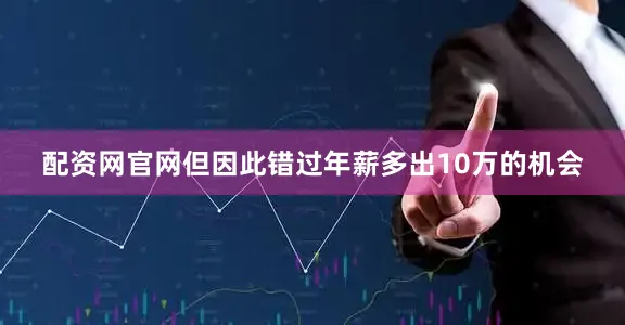 配资网官网但因此错过年薪多出10万的机会