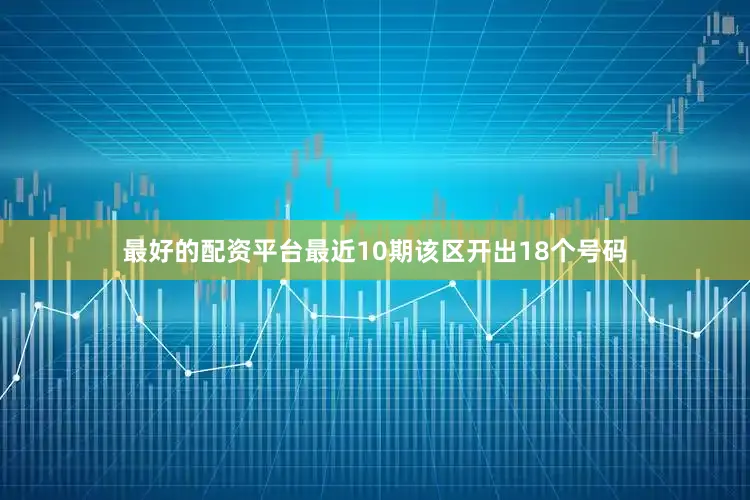 最好的配资平台最近10期该区开出18个号码